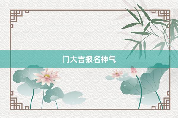 门大吉报名神气