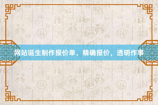 网站诞生制作报价单，精确报价，透明作事