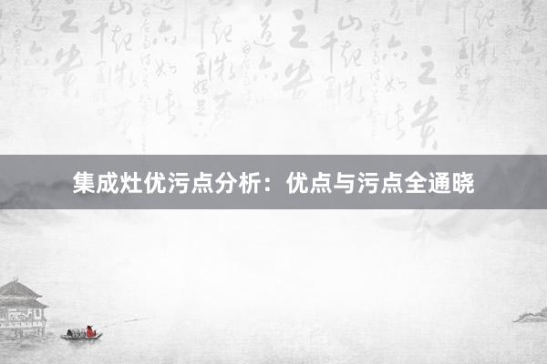 集成灶优污点分析：优点与污点全通晓