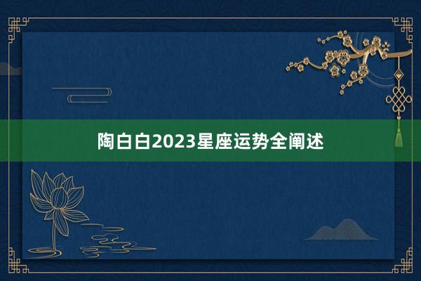 陶白白2023星座运势全阐述