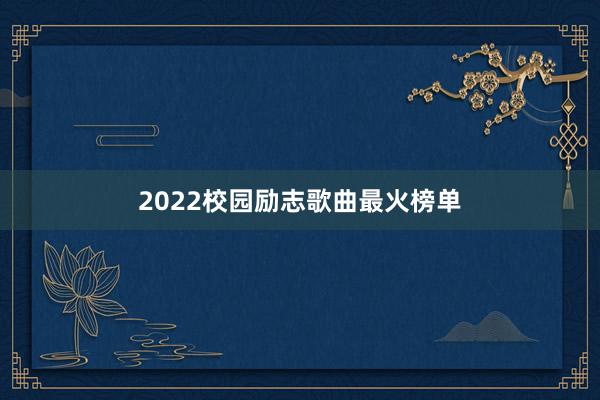 2022校园励志歌曲最火榜单