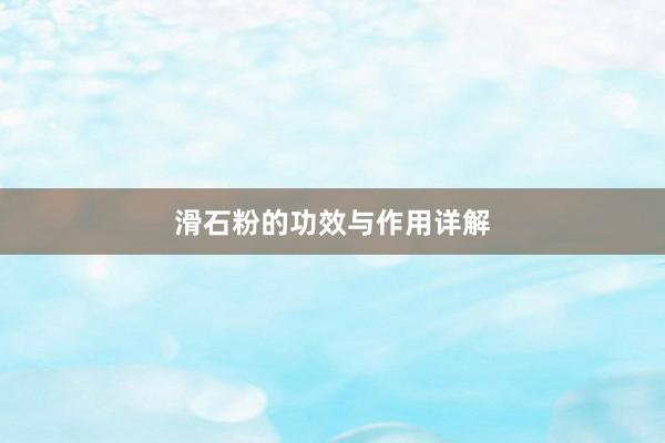 滑石粉的功效与作用详解