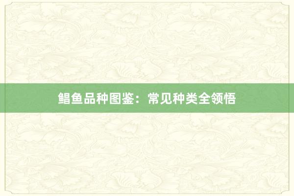 鲳鱼品种图鉴：常见种类全领悟