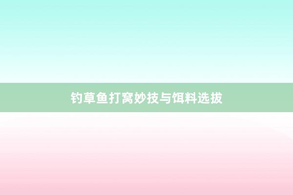 钓草鱼打窝妙技与饵料选拔